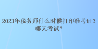 2023年稅務師什么時候打印準考證？哪天考試？