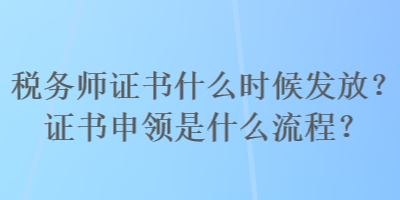 稅務(wù)師證書什么時(shí)候發(fā)放？證書申領(lǐng)是什么流程？