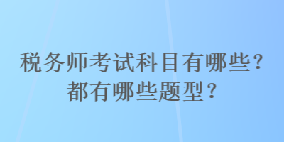 稅務(wù)師考試科目有哪些？都有哪些題型？