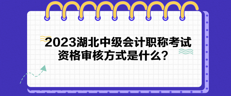 2023湖北中級(jí)會(huì)計(jì)職稱考試資格審核方式是什么？