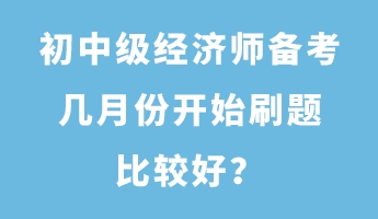 初中級(jí)經(jīng)濟(jì)師備考幾月份開始刷題比較好？