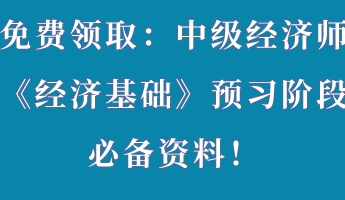 免費領(lǐng)?。褐屑壗?jīng)濟師《經(jīng)濟基礎(chǔ)》預(yù)習(xí)階段必備資料！