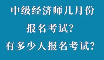 中級經(jīng)濟師幾月份報名考試？有多少人報名考試？