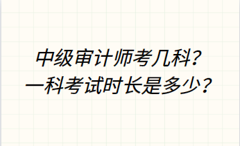 中級審計師考幾科？一科考試時長是多少？