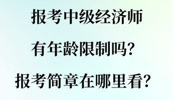 報(bào)考中級(jí)經(jīng)濟(jì)師有年齡限制嗎？報(bào)考簡(jiǎn)章在哪里看？