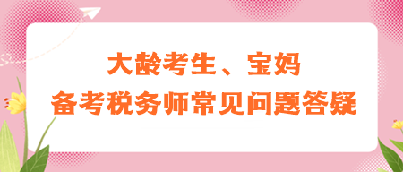 大齡考生、寶媽備考稅務(wù)師常見問題答疑