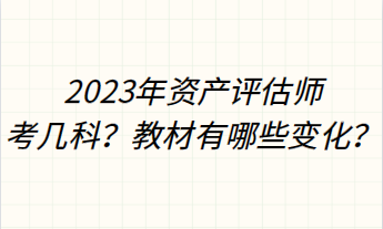 2023年資產(chǎn)評估師考幾科？教材有哪些變化？