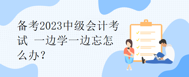 備考2023中級會計考試 一邊學一邊忘怎么辦？