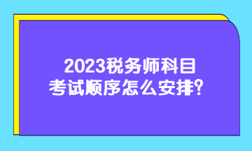 2023稅務(wù)師科目考試順序怎么安排？