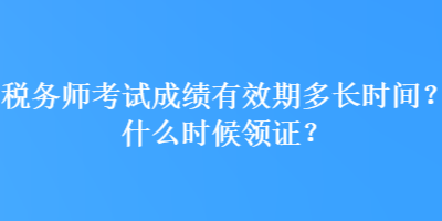 稅務(wù)師考試成績(jī)有效期多長(zhǎng)時(shí)間？什么時(shí)候領(lǐng)證？