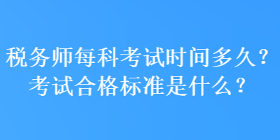 稅務(wù)師每科考試時(shí)間多久？考試合格標(biāo)準(zhǔn)是什么？