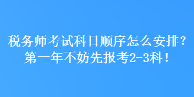 稅務(wù)師考試科目順序怎么安排？第一年不妨先報(bào)考2-3科！