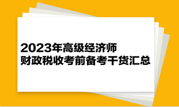 2023年高級(jí)經(jīng)濟(jì)師《財(cái)政稅收》考前備考干貨匯總