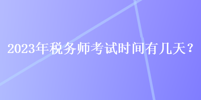 2023年稅務師考試時間有幾天？