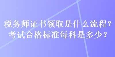 稅務師證書領取是什么流程？考試合格標準每科是多少？