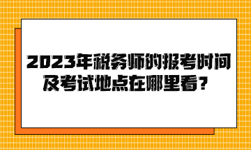 2023年稅務師的報考時間及考試地點在哪里看