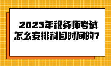 2023年稅務(wù)師考試怎么安排科目時(shí)間的？