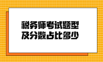 稅務(wù)師考試題型及分?jǐn)?shù)占比多少？