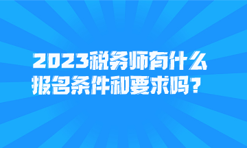 2023稅務(wù)師有什么報名條件和要求嗎？