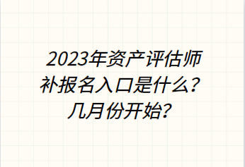 2023年資產(chǎn)評(píng)估師補(bǔ)報(bào)名入口是什么？幾月份開始？