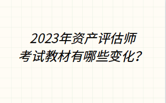 2023年資產(chǎn)評(píng)估師考試教材有哪些變化？