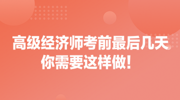 高級(jí)經(jīng)濟(jì)師考前最后幾天 你需要這樣做！