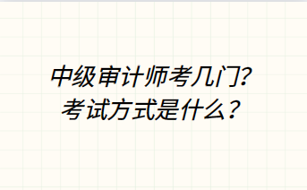 中級(jí)審計(jì)師考幾門？考試方式是什么？