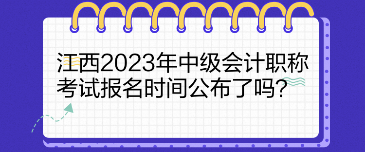 江西2023年中級會計職稱考試報名時間公布了嗎？