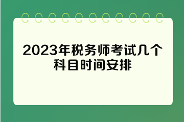 2023年稅務(wù)師考試幾個科目時間安排