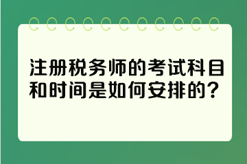 注冊(cè)稅務(wù)師的考試科目和時(shí)間是如何安排的？