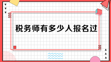 稅務(wù)師有多少人報名過？