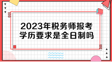 2023年稅務(wù)師報(bào)考學(xué)歷要求是全日制嗎？