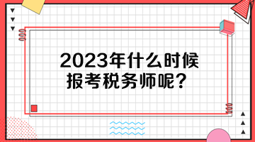 2023年什么時(shí)候報(bào)考稅務(wù)師呢？