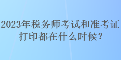 2023年稅務師考試和準考證打印都在什么時候？