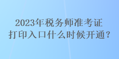 2023年稅務(wù)師準(zhǔn)考證打印入口什么時(shí)候開通？