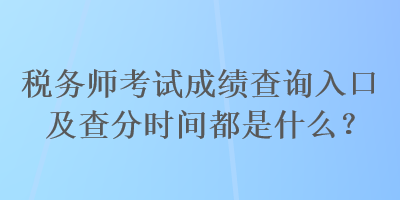 稅務師考試成績查詢入口及查分時間都是什么？