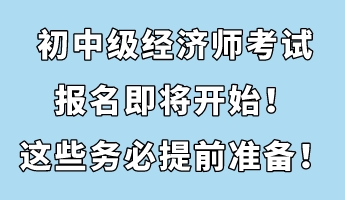 初中級經(jīng)濟(jì)師考試報(bào)名即將開始！這些務(wù)必提前準(zhǔn)備！