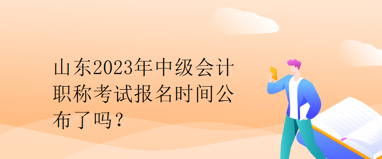 山東2023年中級(jí)會(huì)計(jì)職稱考試報(bào)名時(shí)間公布了嗎？