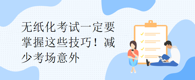 無(wú)紙化考試一定要掌握這些技巧！減少考場(chǎng)意外