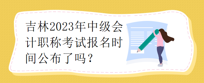 吉林2023年中級會計職稱考試報名時間公布了嗎？