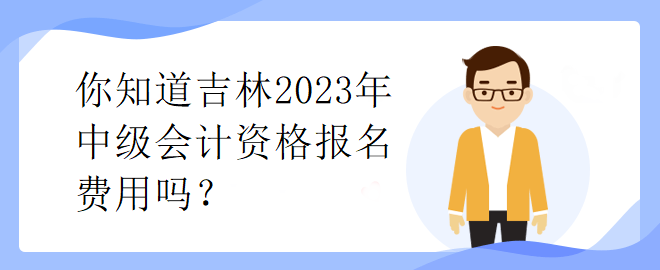 你知道吉林2023年中級會計資格報名費用嗎？