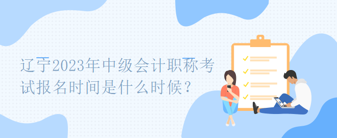 遼寧2023年中級會(huì)計(jì)職稱考試報(bào)名時(shí)間是什么時(shí)候？