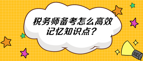 稅務(wù)師知識(shí)點(diǎn)多記不住 怎么高效記憶？