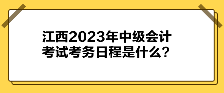 江西2023年中級會計(jì)考試考務(wù)日程是什么？