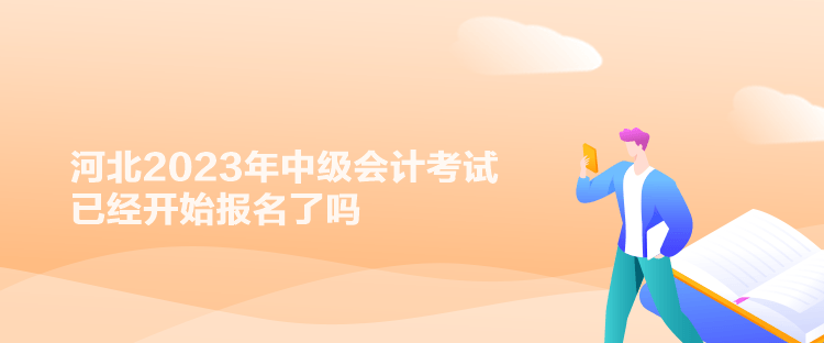 河北2023年中級會計考試已經(jīng)開始報名了嗎