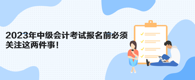 2023年中級(jí)會(huì)計(jì)考試報(bào)名前必須關(guān)注這兩件事！