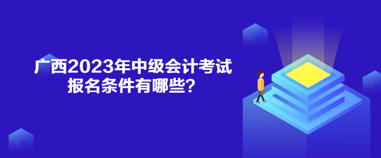 廣西2023年中級(jí)會(huì)計(jì)考試報(bào)名條件有哪些？