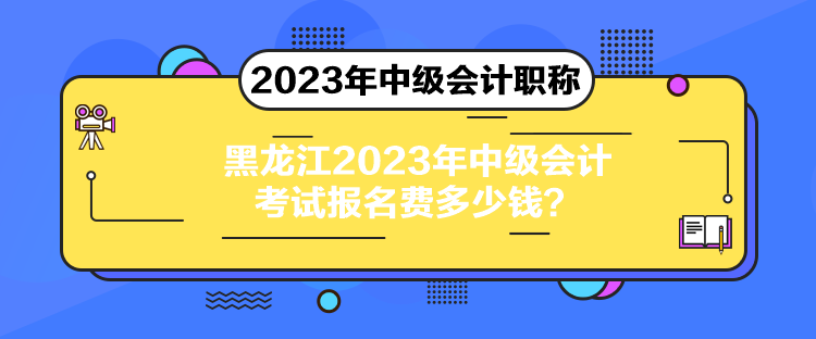 黑龍江2023年中級會計考試報名費多少錢？