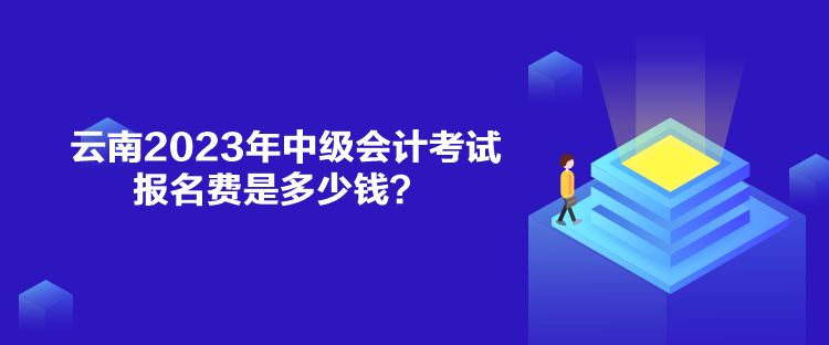 云南2023年中級(jí)會(huì)計(jì)考試報(bào)名費(fèi)是多少錢(qián)？