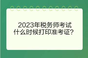 2023年稅務師考試什么時候打印準考證